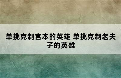 单挑克制宫本的英雄 单挑克制老夫子的英雄